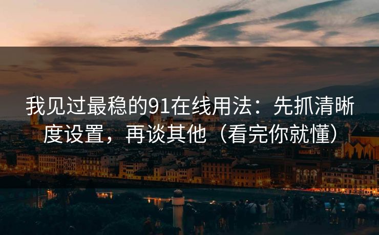 我见过最稳的91在线用法:先抓清晰度设置,再谈其他(看完你就懂) 我见过最稳的91在线用法:先抓清晰度设置,再谈其他(看完你就懂)